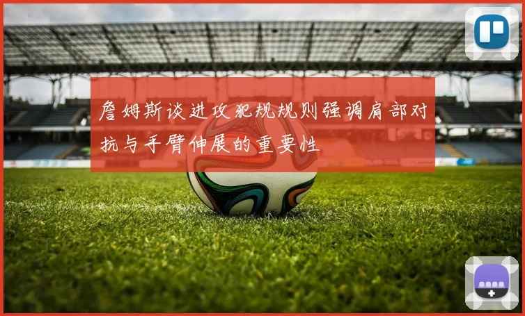 詹姆斯谈进攻犯规规则强调肩部对抗与手臂伸展的重要性