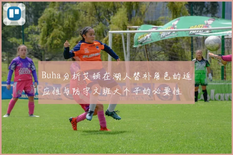 Buha分析艾顿在湖人替补角色的适应性与防守文班大个子的必要性