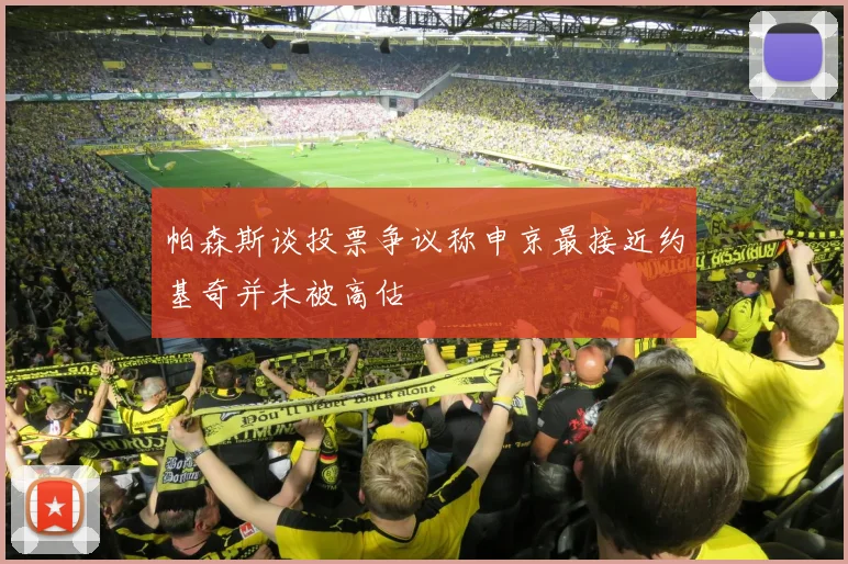 帕森斯谈投票争议称申京最接近约基奇并未被高估