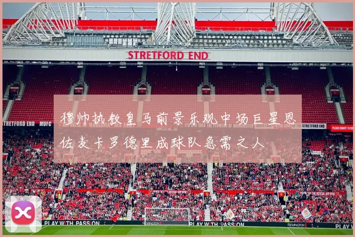 穆帅执教皇马前景乐观中场巨星恩佐麦卡罗德里成球队急需之人