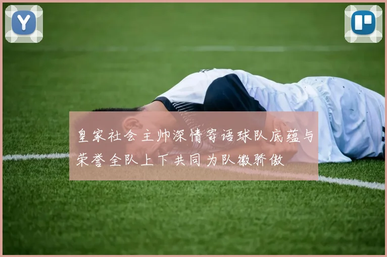 皇家社会主帅深情寄语球队底蕴与荣誉全队上下共同为队徽骄傲